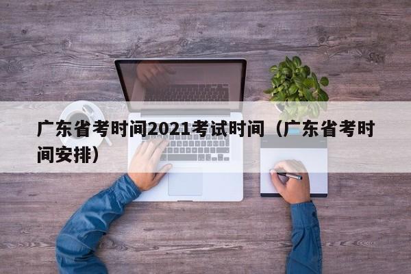 广东省考时间2021考试时间（广东省考时间安排）