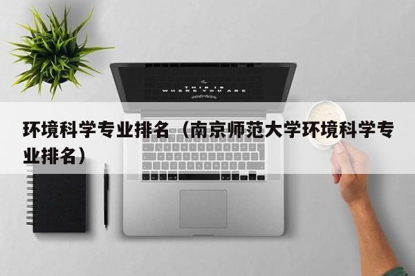 环境科学专业排名（南京师范大学环境科学专业排名）