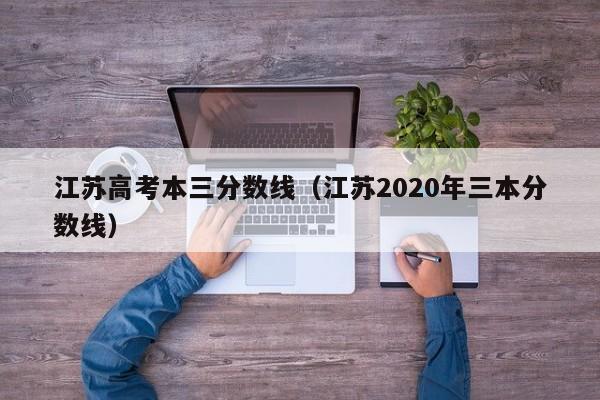 江苏高考本三分数线（江苏2020年三本分数线）