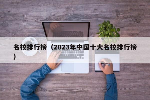 名校排行榜（2023年中国十大名校排行榜）