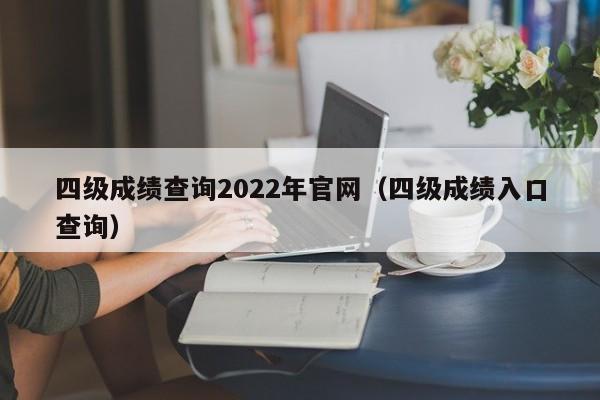 四级成绩查询2022年官网（四级成绩入口查询）