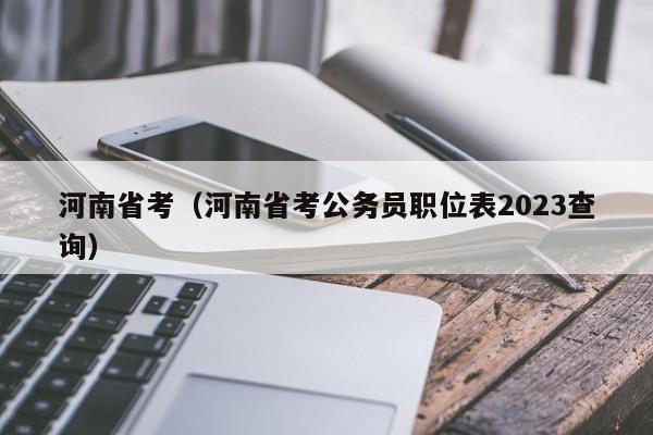 河南省考（河南省考公务员职位表2023查询）