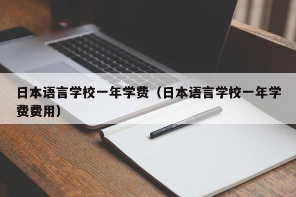 日本语言学校一年学费（日本语言学校一年学费费用）