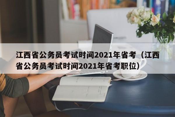 江西省公务员考试时间2021年省考（江西省公务员考试时间2021年省考职位）