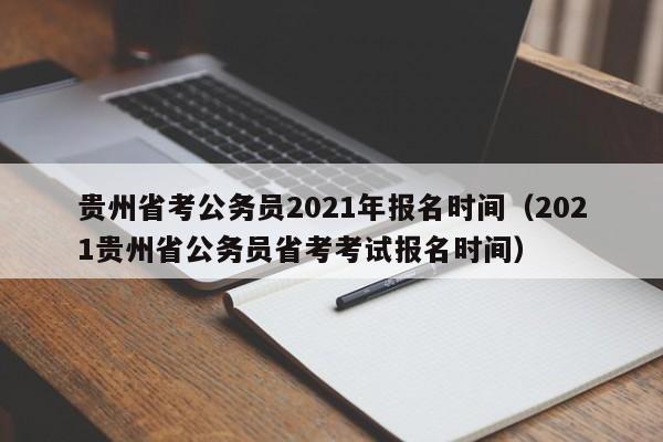 贵州省考公务员2021年报名时间（2021贵州省公务员省考考试报名时间）