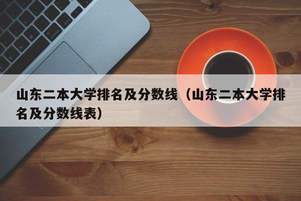 山东二本大学排名及分数线（山东二本大学排名及分数线表）