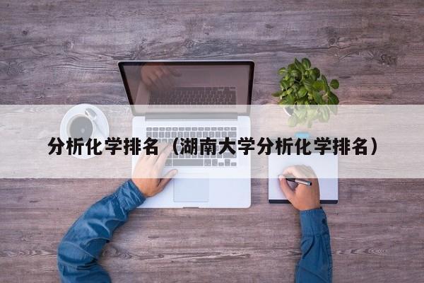 分析化学排名（湖南大学分析化学排名）