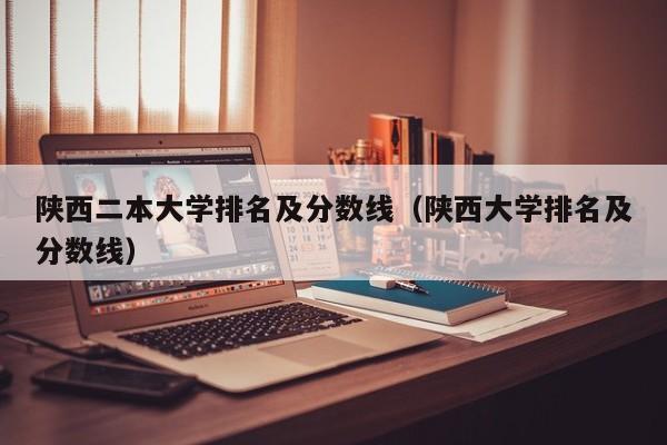 陕西二本大学排名及分数线（陕西大学排名及分数线）