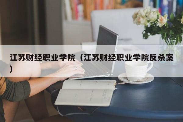 江苏财经职业学院（江苏财经职业学院反杀案）