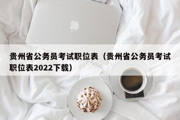 贵州省公务员考试职位表（贵州省公务员考试职位表2022下载）