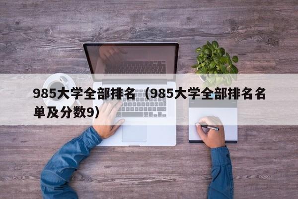 985大学全部排名（985大学全部排名名单及分数9）