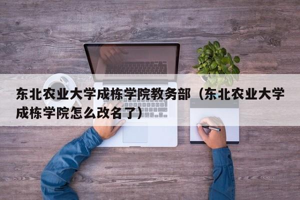 东北农业大学成栋学院教务部（东北农业大学成栋学院怎么改名了）