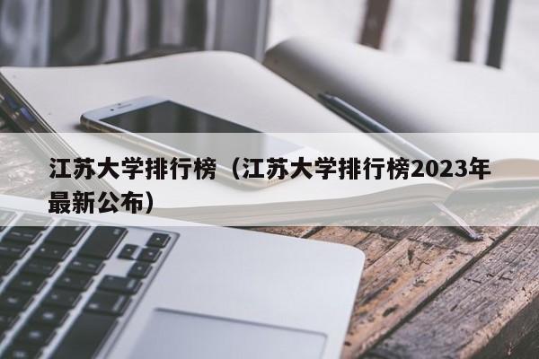 江苏大学排行榜（江苏大学排行榜2023年最新公布）