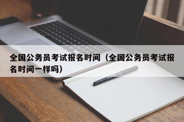 全国公务员考试报名时间（全国公务员考试报名时间一样吗）