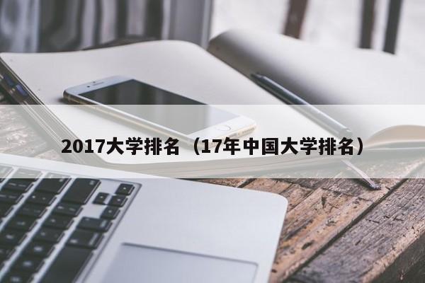 2017大学排名（17年中国大学排名）