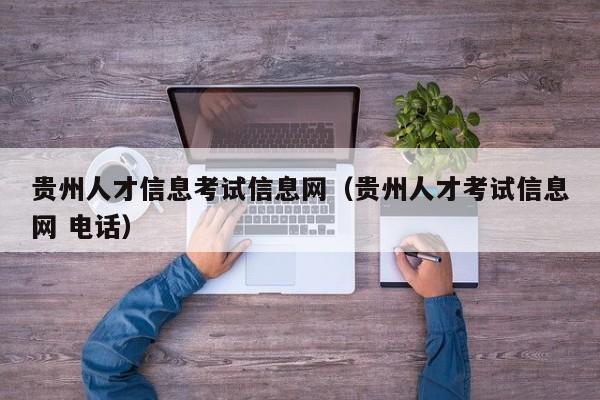 贵州人才信息考试信息网（贵州人才考试信息网 电话）