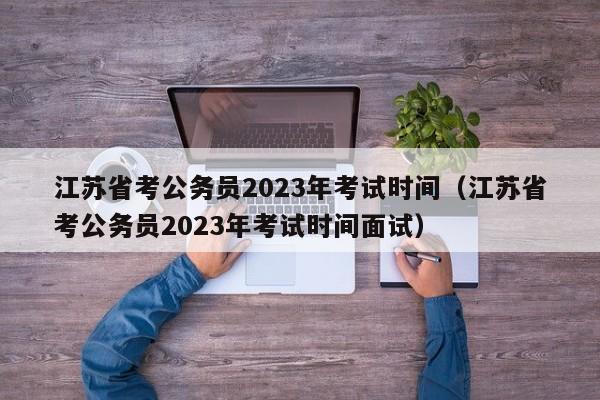 江苏省考公务员2023年考试时间（江苏省考公务员2023年考试时间面试）