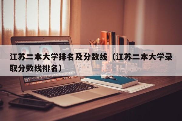 江苏二本大学排名及分数线（江苏二本大学录取分数线排名）