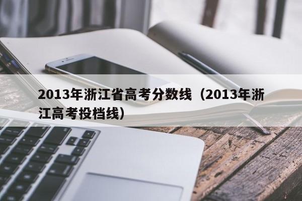 2013年浙江省高考分数线（2013年浙江高考投档线）