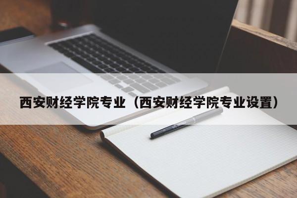 西安财经学院专业（西安财经学院专业设置）