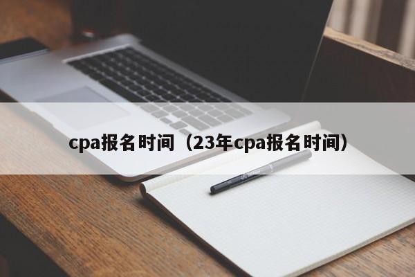 cpa报名时间（23年cpa报名时间）