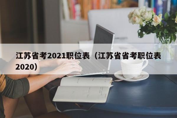 江苏省考2021职位表（江苏省省考职位表2020）