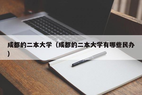 成都的二本大学（成都的二本大学有哪些民办）