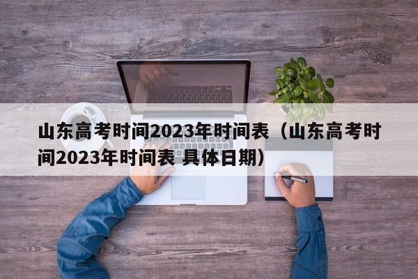 山东高考时间2023年时间表（山东高考时间2023年时间表 具体日期）