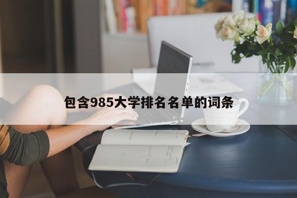 包含985大学排名名单的词条