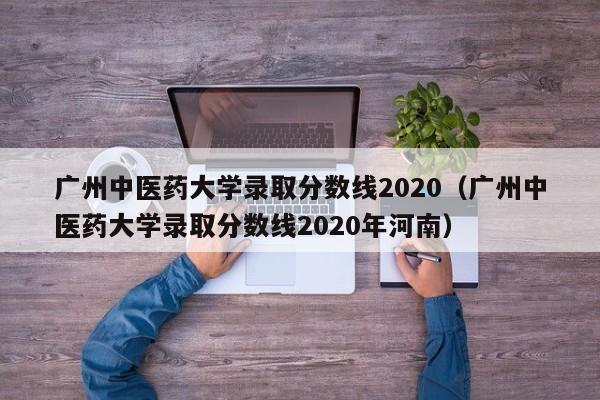 广州中医药大学录取分数线2020（广州中医药大学录取分数线2020年河南）