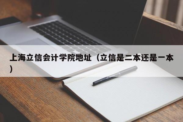 上海立信会计学院地址（立信是二本还是一本）