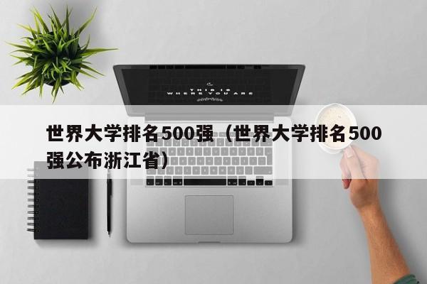 世界大学排名500强（世界大学排名500强公布浙江省）