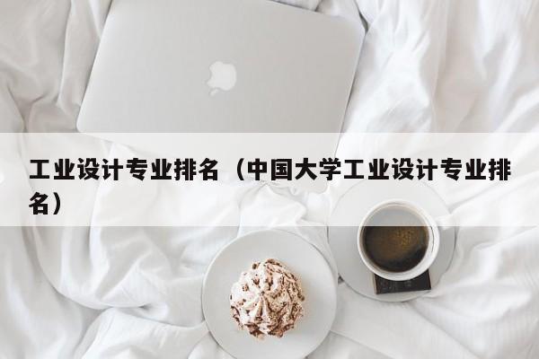 工业设计专业排名（中国大学工业设计专业排名）