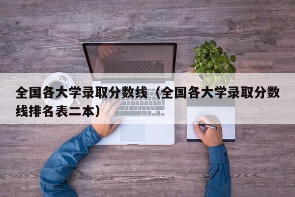 全国各大学录取分数线（全国各大学录取分数线排名表二本）