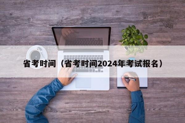 省考时间（省考时间2024年考试报名）