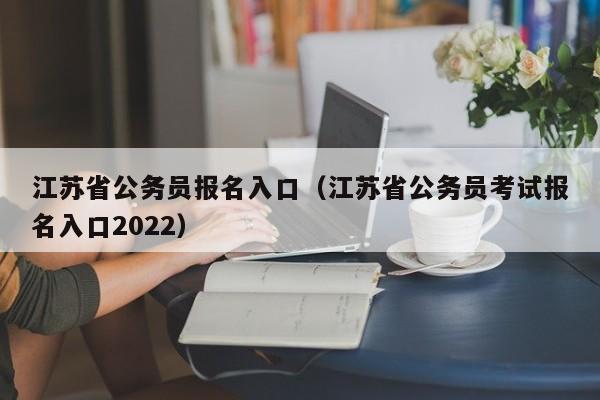 江苏省公务员报名入口（江苏省公务员考试报名入口2022）