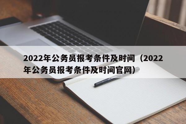 2022年公务员报考条件及时间（2022年公务员报考条件及时间官网）