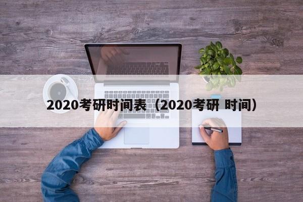 2020考研时间表（2020考研 时间）