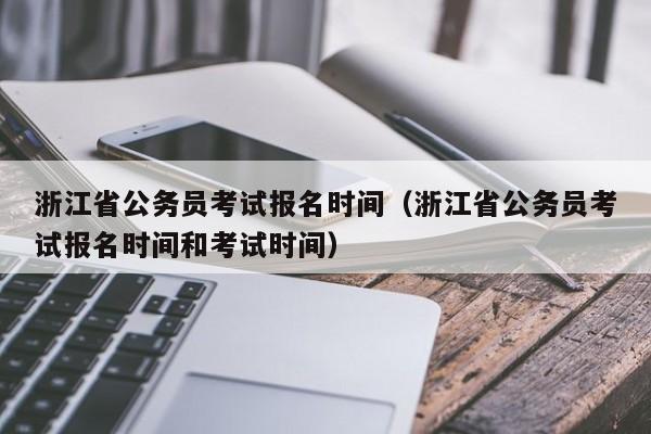 浙江省公务员考试报名时间（浙江省公务员考试报名时间和考试时间）