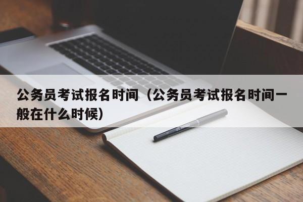 公务员考试报名时间（公务员考试报名时间一般在什么时候）