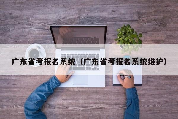 广东省考报名系统（广东省考报名系统维护）