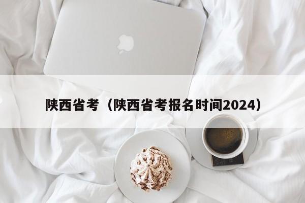 陕西省考（陕西省考报名时间2024）