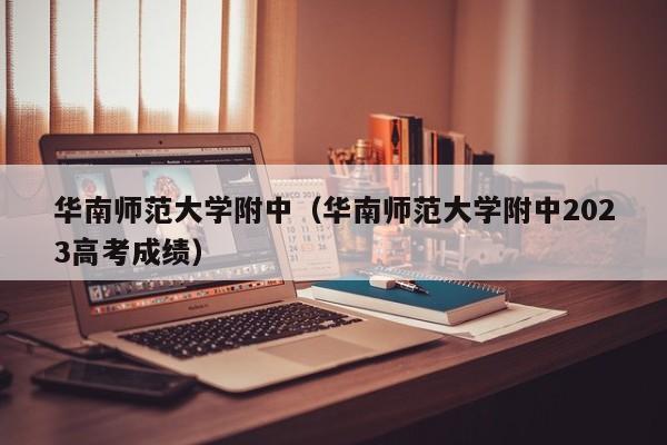 华南师范大学附中（华南师范大学附中2023高考成绩）