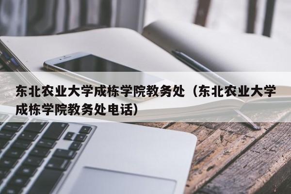 东北农业大学成栋学院教务处（东北农业大学成栋学院教务处电话）