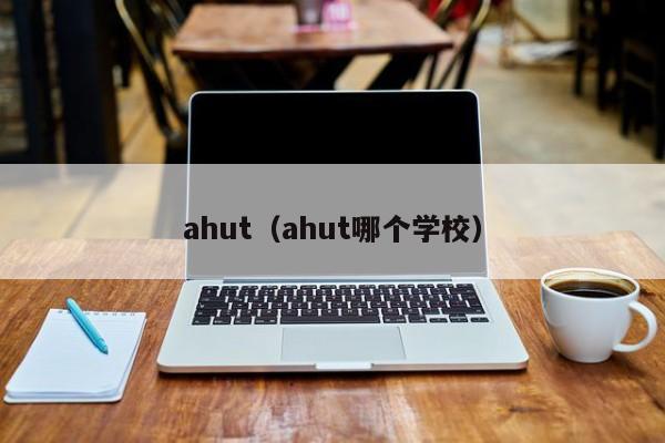 ahut（ahut哪个学校）