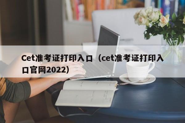 Cet准考证打印入口（cet准考证打印入口官网2022）