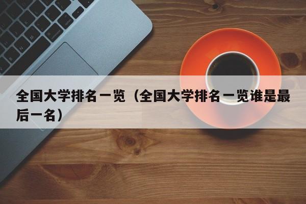 全国大学排名一览（全国大学排名一览谁是最后一名）