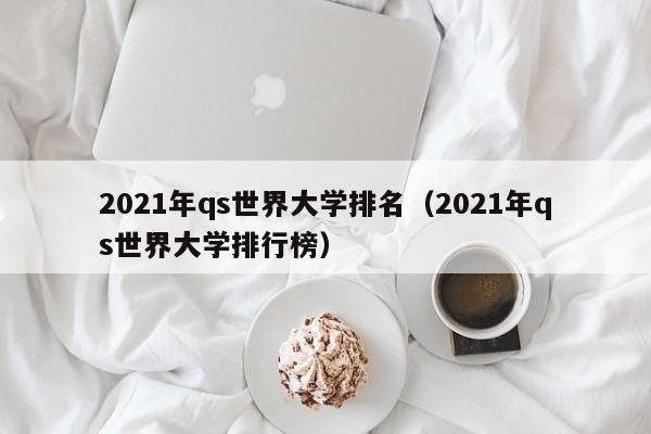 2021年qs世界大学排名（2021年qs世界大学排行榜）