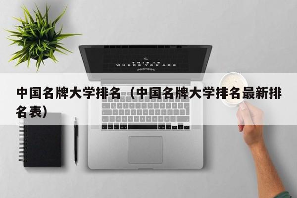 中国名牌大学排名（中国名牌大学排名最新排名表）