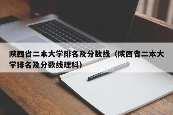 陕西省二本大学排名及分数线（陕西省二本大学排名及分数线理科）